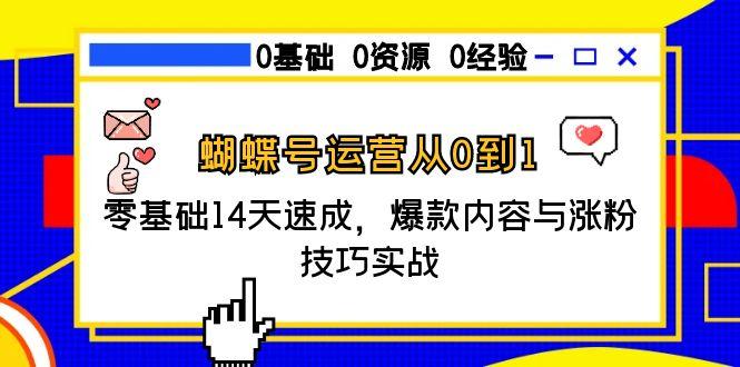 蝴蝶号运营从0到1，零基础14天速成，爆款内容与涨粉技巧实战-吾爱自习网