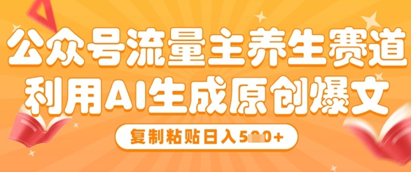 公众号流量主养生赛道，利用AI生成原创爆文，复制粘贴日入5张-吾爱自习网