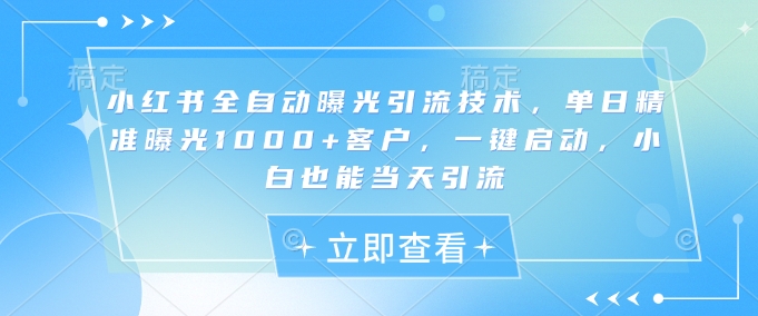 小红书全自动曝光引流技术，单日精准曝光1000+客户，一键启动，小白也能当天引流【揭秘】-吾爱自习网