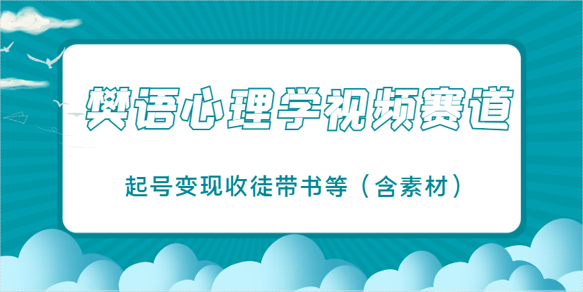樊语心理学视频教学，最近爆火的视频赛道，起号变现收徒带书等(含素材)-吾爱自习网