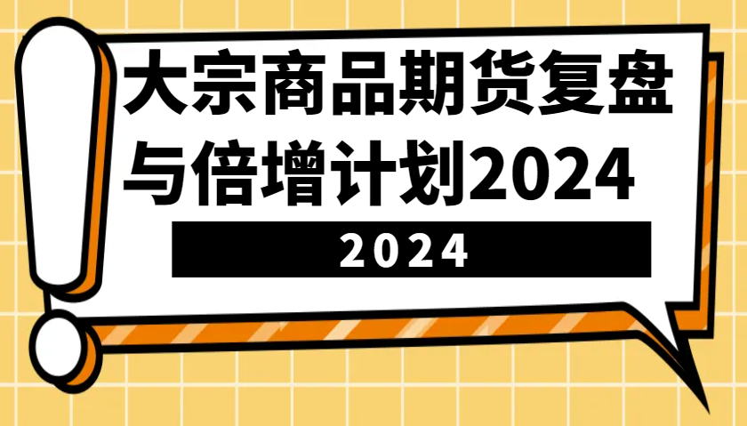 大宗商品期货复盘与倍增计划：识别市场趋势、优化交易策略，提升盈利能力！(更新)-吾爱自习网