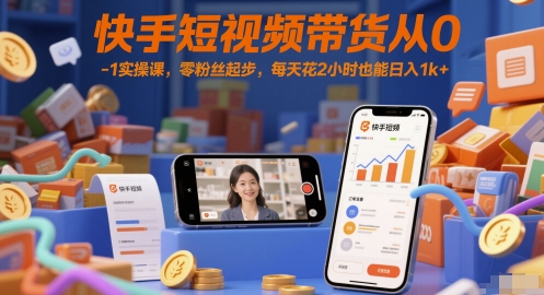 快手短视频带货从0-1实操课，零粉丝起步，每天花2小时也能日入1k+-吾爱自习网