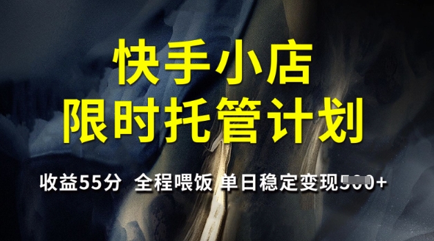 快手小店限时托管计划，收益55分，全程喂饭，单日稳定变现5张【揭秘】-吾爱自习网