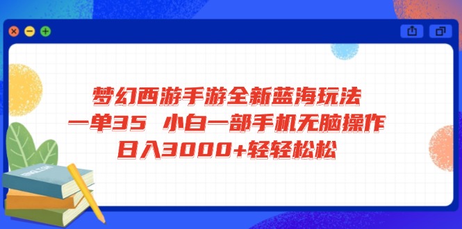 梦幻西游手游全新蓝海玩法 一单35 小白一部手机无脑操作 日入3000+轻轻…-吾爱自习网