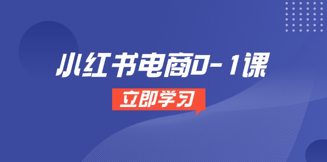 小红书电商0-1课，开店选品全流程，多平台素材处理与爆款笔记制作-吾爱自习网