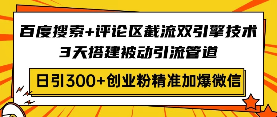 百度搜索+评论区截流双引擎技术，3天搭建被动引流管道，日引300+创业粉…-吾爱自习网