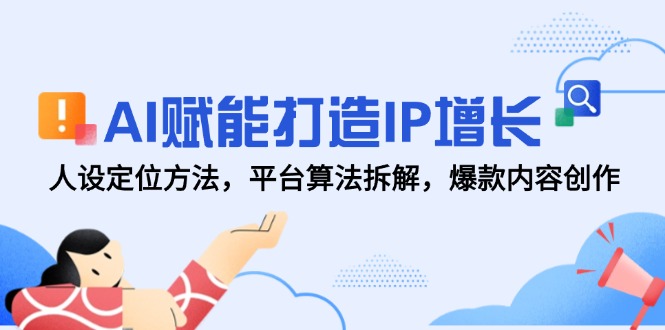 AI赋能打造IP增长，人设定位方法，平台算法拆解，爆款内容创作-吾爱自习网