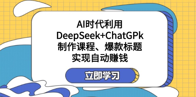 某付费文：AI时代利用DeepSeek+ChatGPk制作课程、爆款标题，实现自动赚钱-吾爱自习网