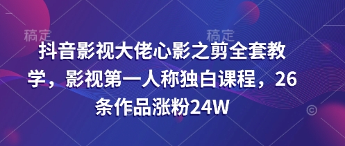 抖音影视大佬心影之剪全套教学，影视第一人称独白课程，26条作品涨粉24W-吾爱自习网