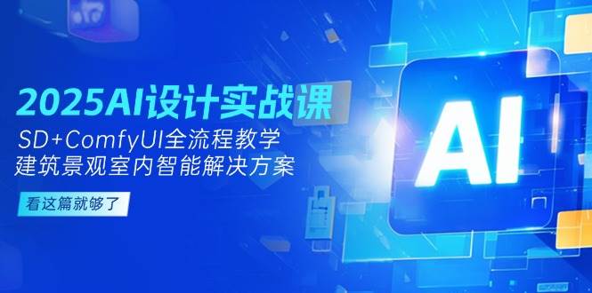 2025AI设计实战课，SD+ComfyUI全流程教学，建筑景观室内智能解决方案-吾爱自习网