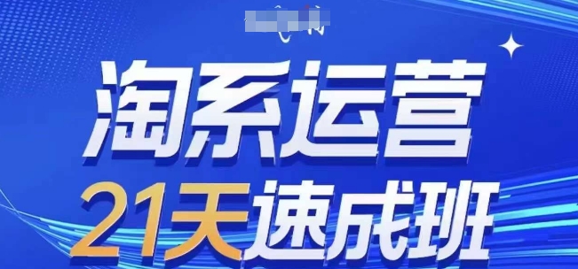 淘系运营21天速成班(更新25年5月)，0基础轻松搞定淘系运营，不做假把式-吾爱自习网