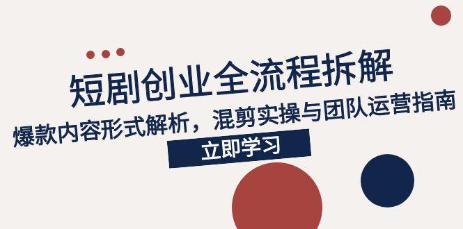 2025短剧创业全流程拆解，爆款内容形式解析，混剪实操与团队运营指南-吾爱自习网
