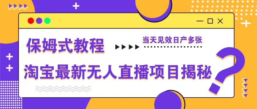 淘宝最新无人直播项目揭秘，保姆式教程，当天见效日产多张-吾爱自习网