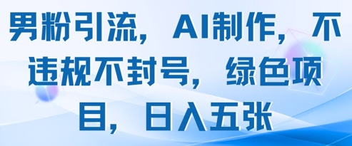 男粉引流，AI制作，不违规不封号，绿色项目，日入五张-吾爱自习网