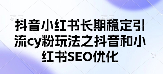抖音小红书长期稳定引流cy粉玩法之抖音和小红书SEO优化-吾爱自习网