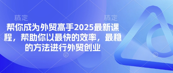 帮你成为外贸高手2025最新课程，帮助你以最快的效率，最稳的方法进行外贸创业-吾爱自习网