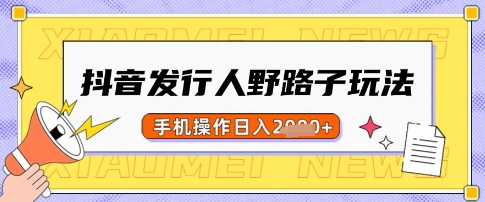 抖音发行人野路子玩法，一单利润50，手机操作一天多张【揭秘】-吾爱自习网