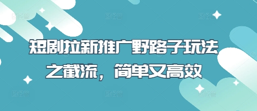 短剧拉新推广野路子玩法之截流，简单又高效-吾爱自习网