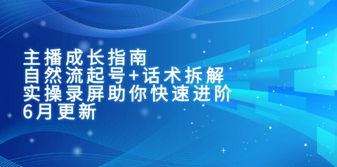 主播成长指南：自然流起号+话术拆解，实操录屏助你快速进阶(6月更新-吾爱自习网