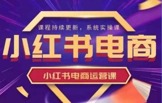 小红书电商运营实操课，​新手从0~1落地实操-吾爱自习网