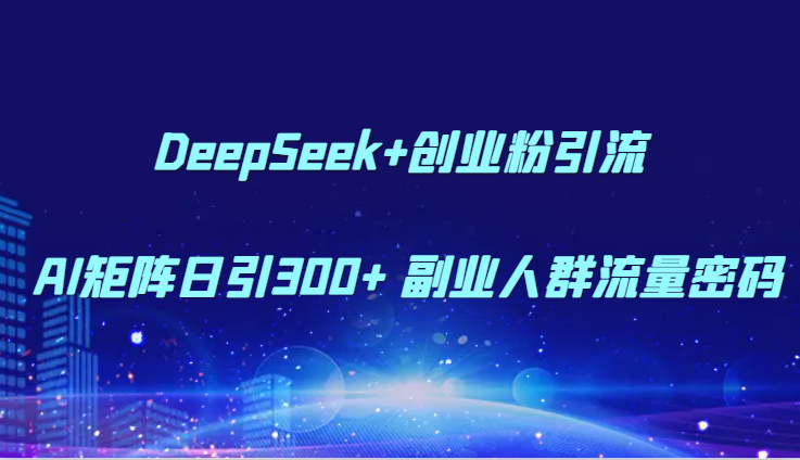 DeepSeek+创业粉引流 AI矩阵日引300+ 副业人群流量密码-吾爱自习网
