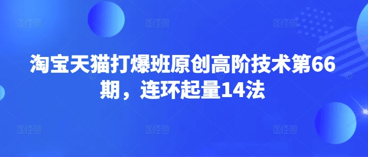 淘宝天猫打爆班原创高阶技术第66期，连环起量14法-吾爱自习网