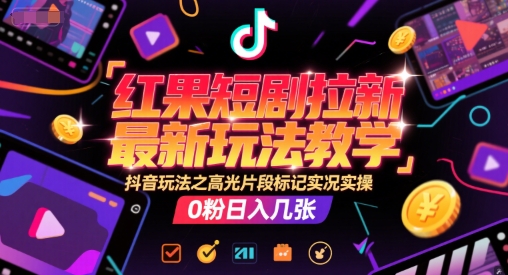 红果短剧拉新最新玩法教学，抖音玩法之高光片段标记实况实操，0粉日入几张-吾爱自习网