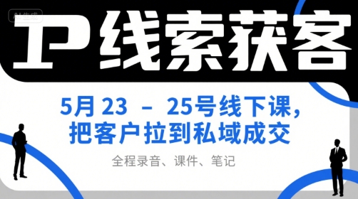IP线索获客5月23-25号线下课，把客户拉到私域成交(录音+课件+笔记)-吾爱自习网