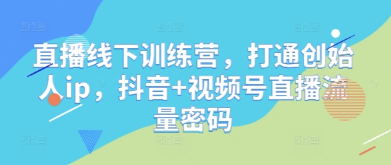 直播线下训练营，打通创始人ip，抖音+视频号直播流量密码-吾爱自习网