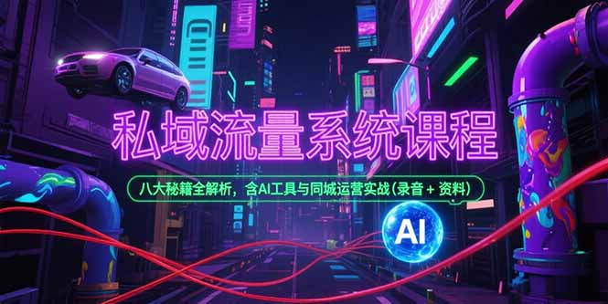 私域流量系统课程，八大秘籍全解析，含AI工具与同城运营实战(录音+资料-吾爱自习网