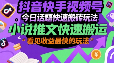 抖音快手视频号今日话题快速搬砖玩法，小说推文快速搬运，看见收益最快的玩法-吾爱自习网