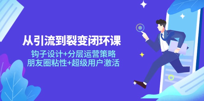 从引流到裂变闭环课：钩子设计+分层运营策略，朋友圈粘性+超级用户激活-吾爱自习网