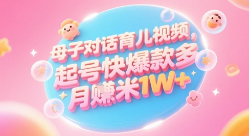 AI生成母子对话育儿类视频，起号快爆款多，小白宝妈轻松学，多渠道变现，月入1W+-吾爱自习网