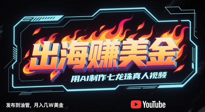出海挣美金，用AI制作七龙珠真人视频，发布到油管，条条爆火，月入几W美刀-吾爱自习网
