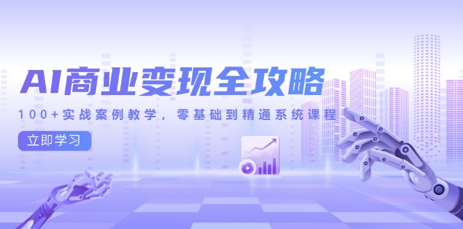 AI商业变现全攻略，100+实战案例教学，零基础到精通系统课程-吾爱自习网