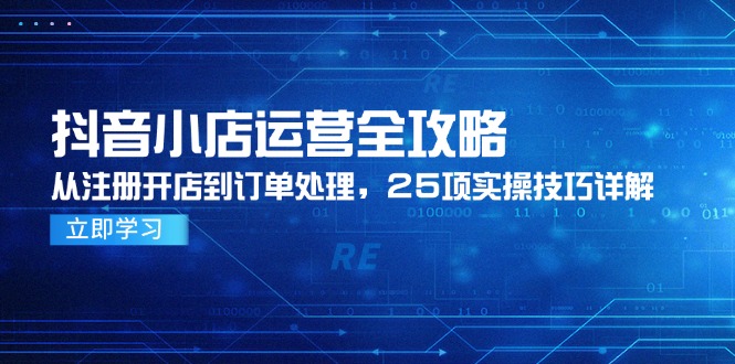 抖音小店运营全攻略，从注册开店到订单处理，25项实操技巧详解-吾爱自习网