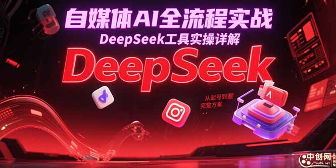 自媒体AI全流程实战，DeepSeek工具实操详解，从起号到变现完整方案-吾爱自习网