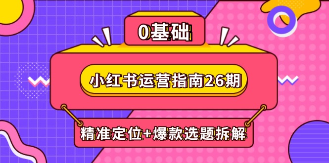 小红书运营指南26期：精准定位+爆款选题拆解,DeepSeek辅助创作与电商变现-吾爱自习网