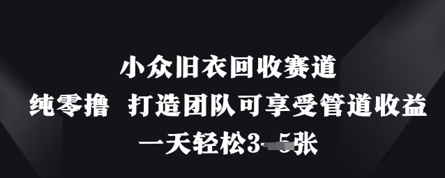 小众旧衣回收赛道，纯零撸 打造团队可享受管道收益，一天轻松3张-吾爱自习网