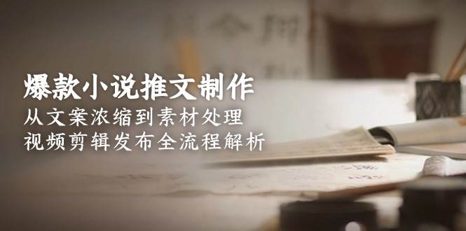 爆款小说推文制作，从文案浓缩到素材处理，视频剪辑发布全流程解析-吾爱自习网