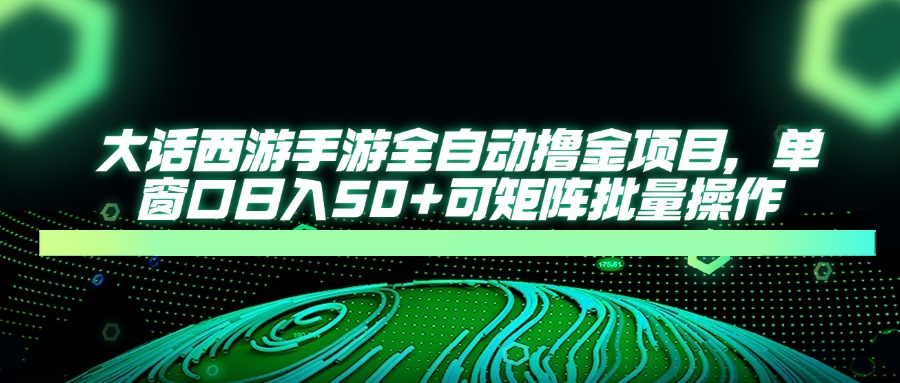 大话西游手游全自动撸金项目，单窗口日入50+可矩阵批量操作-吾爱自习网