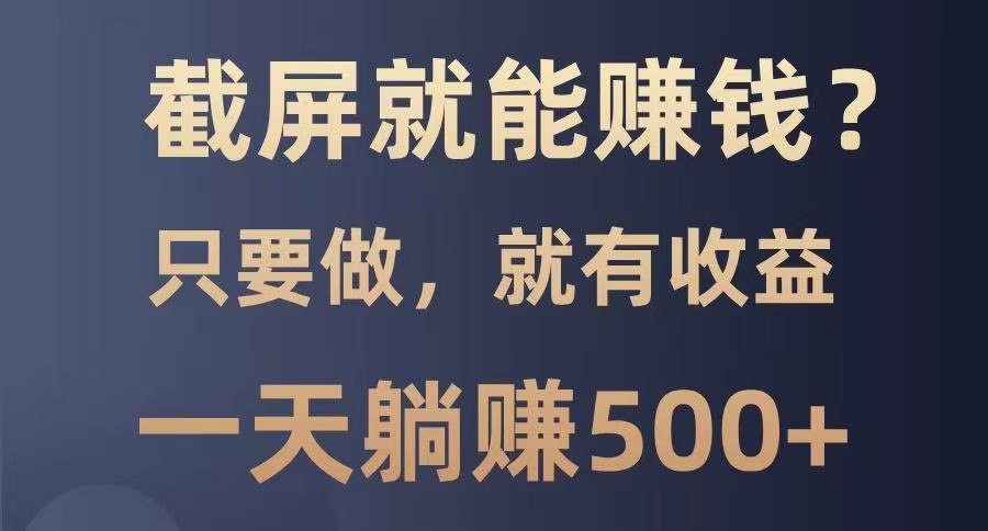 截屏就能赚钱？0门槛，只要做，100%有收益的一个项目，一天躺赚500+-吾爱自习网