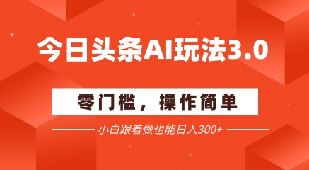今日头条爆文玩法3.0  配合AI工具轻松矩阵    小白也能日入3张+-吾爱自习网