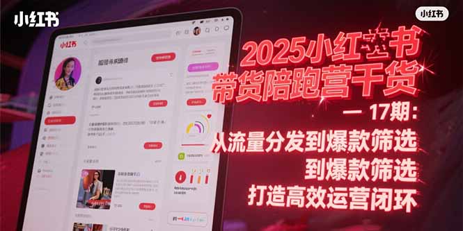 2025小红书带货陪跑营干货-17期：从流量分发到爆款筛选 打造高效运营闭环-吾爱自习网