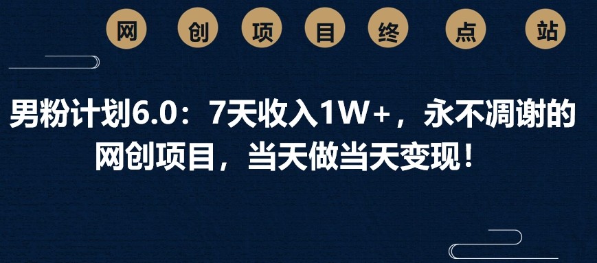 男粉计划6.0：7天收入1W+，永不凋谢的网创项目，当天做当天变现！-吾爱自习网