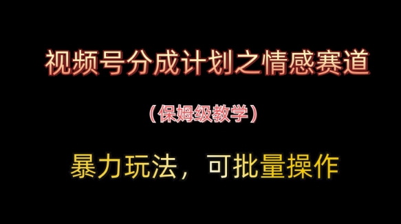 视频号分成计划之情感赛道暴力玩法，可批量操作，保姆级教学-吾爱自习网