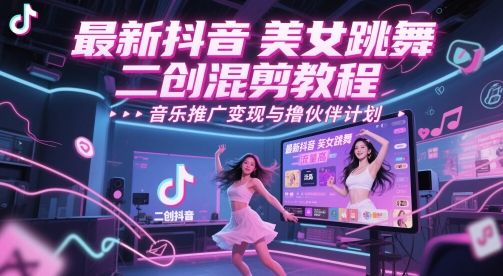 最新抖音美女跳舞二创混剪教程，流量高，音乐推广变现与撸伙伴计划-吾爱自习网