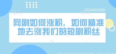 网剧如何涨粉，如何精准地去涨我们的短剧粉丝-吾爱自习网