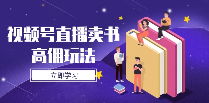 视频号直播卖书高佣玩法，底层逻辑解析，实操技巧全攻略-吾爱自习网