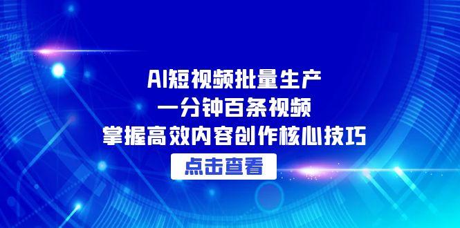 AI短视频批量生产：一分钟百条视频，掌握高效内容创作核心技巧-吾爱自习网